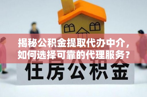 象州揭秘公积金提取代办中介，如何选择可靠的代理服务？