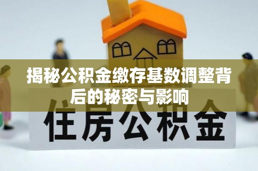象州揭秘公积金缴存基数调整背后的秘密与影响
