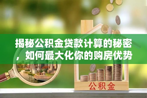 象州揭秘公积金贷款计算的秘密，如何最大化你的购房优势
