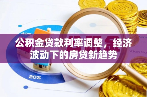 象州公积金贷款利率调整，经济波动下的房贷新趋势