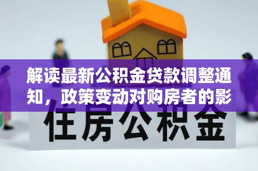 象州解读最新公积金贷款调整通知，政策变动对购房者的影响