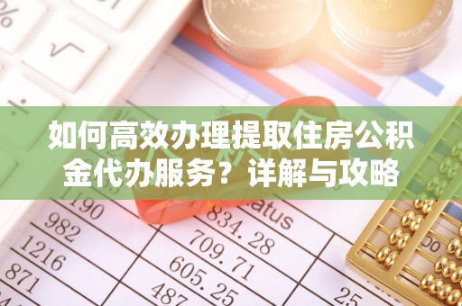 象州如何高效办理提取住房公积金代办服务？详解与攻略