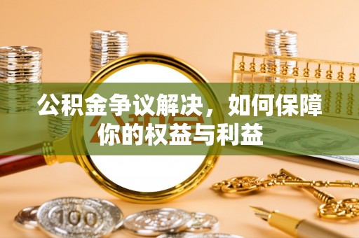 象州公积金争议解决，如何保障你的权益与利益