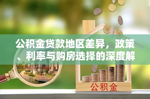 象州公积金贷款地区差异，政策、利率与购房选择的深度解析