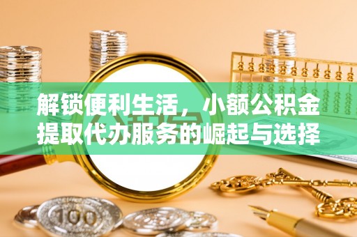 象州解锁便利生活，小额公积金提取代办服务的崛起与选择