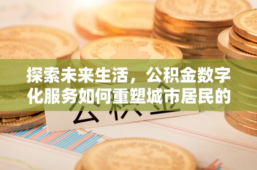 象州探索未来生活，公积金数字化服务如何重塑城市居民的财务管理