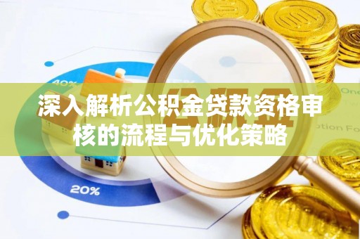 象州深入解析公积金贷款资格审核的流程与优化策略