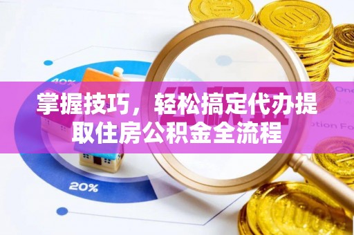 象州掌握技巧，轻松搞定代办提取住房公积金全流程