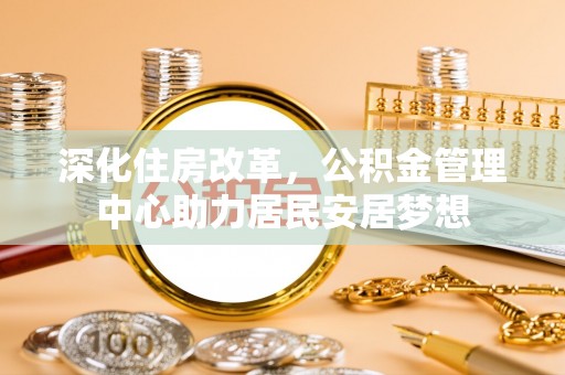 象州深化住房改革，公积金管理中心助力居民安居梦想