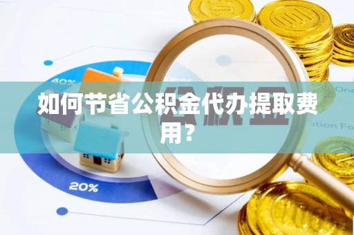 象州如何节省公积金代办提取费用？