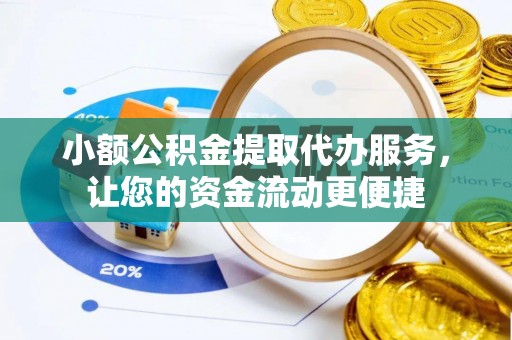 象州小额公积金提取代办服务，让您的资金流动更便捷