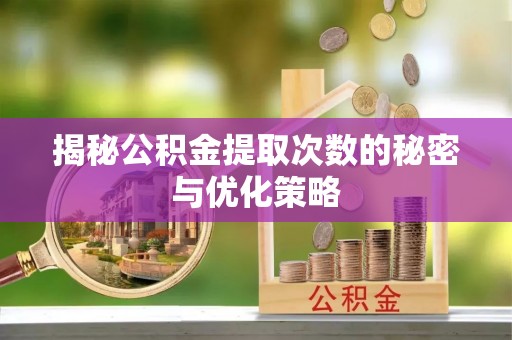 象州揭秘公积金提取次数的秘密与优化策略