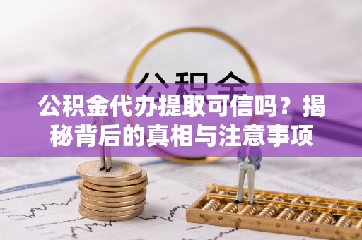 象州公积金代办提取可信吗？揭秘背后的真相与注意事项