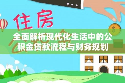 象州全面解析现代化生活中的公积金贷款流程与财务规划