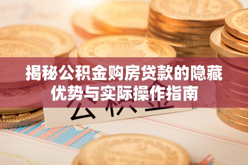 象州揭秘公积金购房贷款的隐藏优势与实际操作指南
