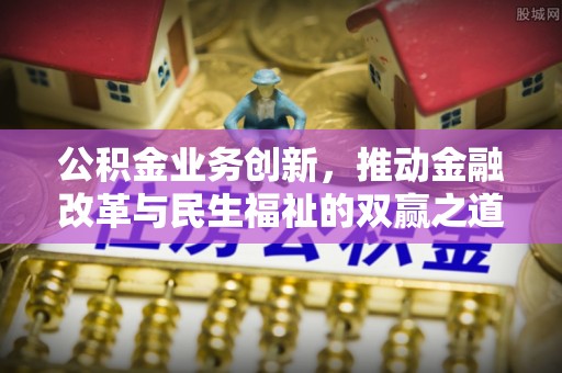 象州公积金业务创新，推动金融改革与民生福祉的双赢之道