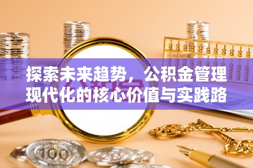 象州探索未来趋势，公积金管理现代化的核心价值与实践路径