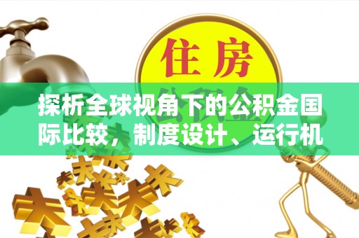 象州探析全球视角下的公积金国际比较，制度设计、运行机制与未来趋势