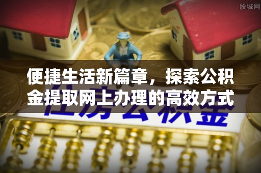 象州便捷生活新篇章，探索公积金提取网上办理的高效方式