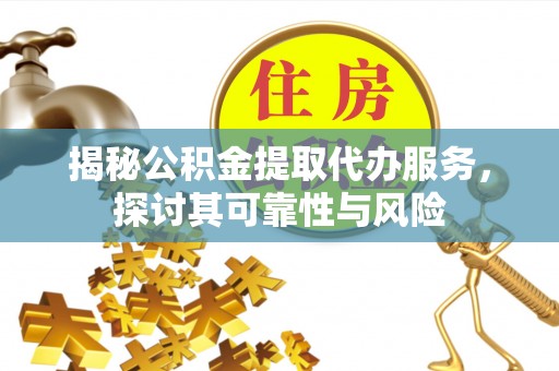 象州揭秘公积金提取代办服务，探讨其可靠性与风险