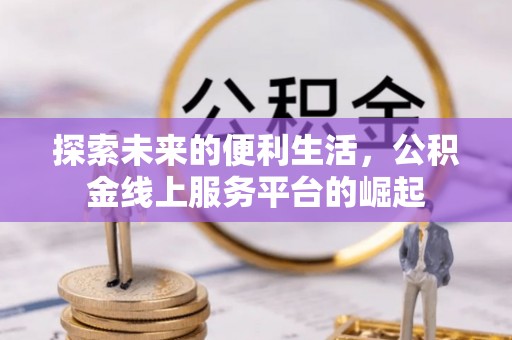 象州探索未来的便利生活，公积金线上服务平台的崛起