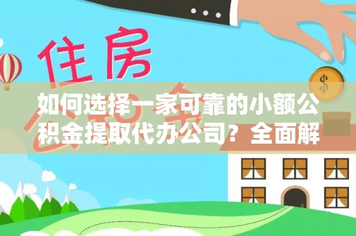 象州如何选择一家可靠的小额公积金提取代办公司？全面解析与指南