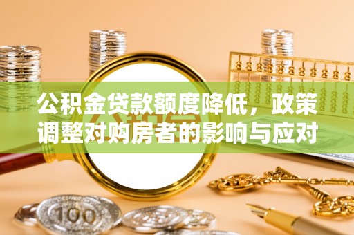 象州公积金贷款额度降低，政策调整对购房者的影响与应对策略
