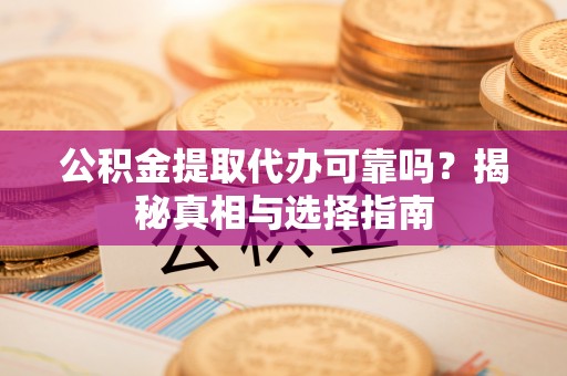 象州公积金提取代办可靠吗？揭秘真相与选择指南