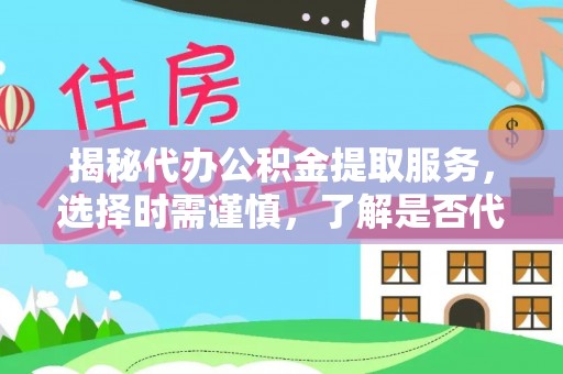象州揭秘代办公积金提取服务，选择时需谨慎，了解是否代办公积金提取可靠吗？