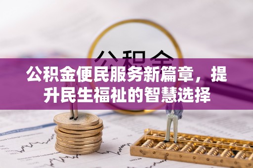 象州公积金便民服务新篇章，提升民生福祉的智慧选择