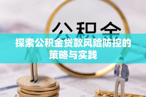 象州探索公积金贷款风险防控的策略与实践