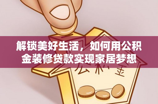 象州解锁美好生活，如何用公积金装修贷款实现家居梦想