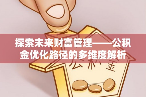象州探索未来财富管理——公积金优化路径的多维度解析