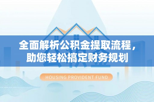 象州全面解析公积金提取流程，助您轻松搞定财务规划