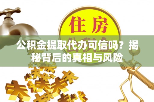 象州公积金提取代办可信吗？揭秘背后的真相与风险