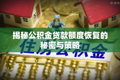 象州揭秘公积金贷款额度恢复的秘密与策略