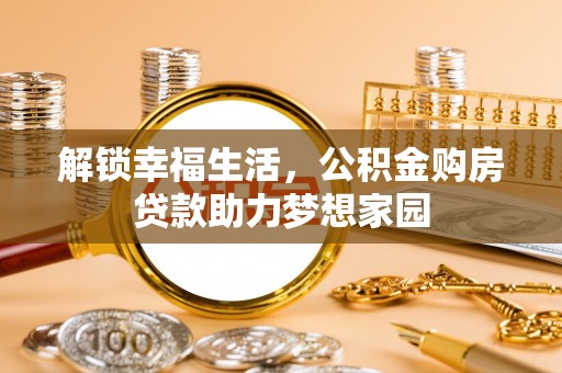 象州解锁幸福生活，公积金购房贷款助力梦想家园