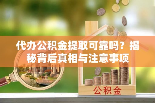 象州代办公积金提取可靠吗？揭秘背后真相与注意事项