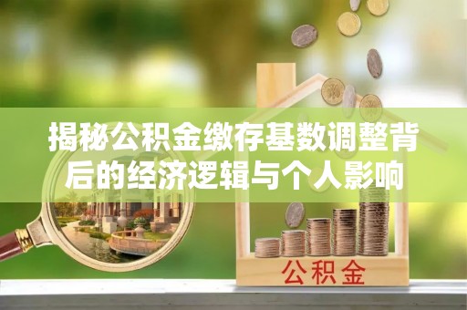 象州揭秘公积金缴存基数调整背后的经济逻辑与个人影响