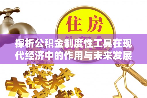 象州探析公积金制度性工具在现代经济中的作用与未来发展趋势