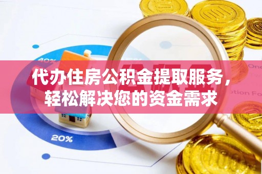 象州代办住房公积金提取服务，轻松解决您的资金需求
